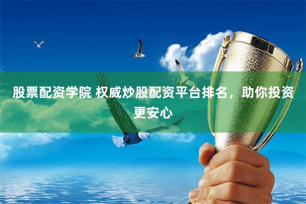 股票配资学院 权威炒股配资平台排名，助你投资更安心