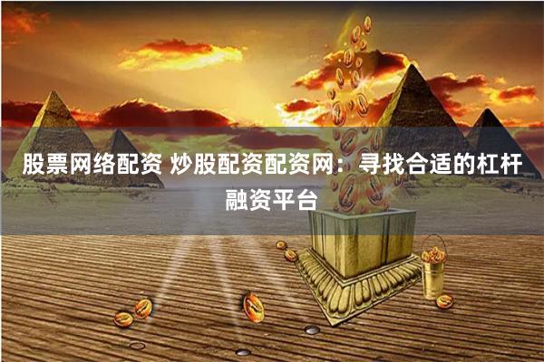 股票网络配资 炒股配资配资网：寻找合适的杠杆融资平台