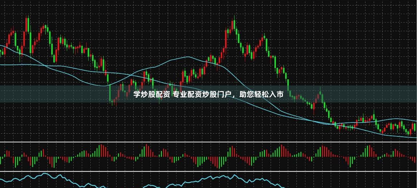 学炒股配资 专业配资炒股门户，助您轻松入市