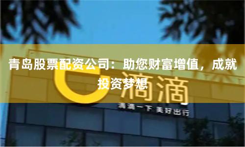 青岛股票配资公司：助您财富增值，成就投资梦想