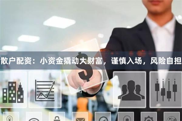 散户配资：小资金撬动大财富，谨慎入场，风险自担