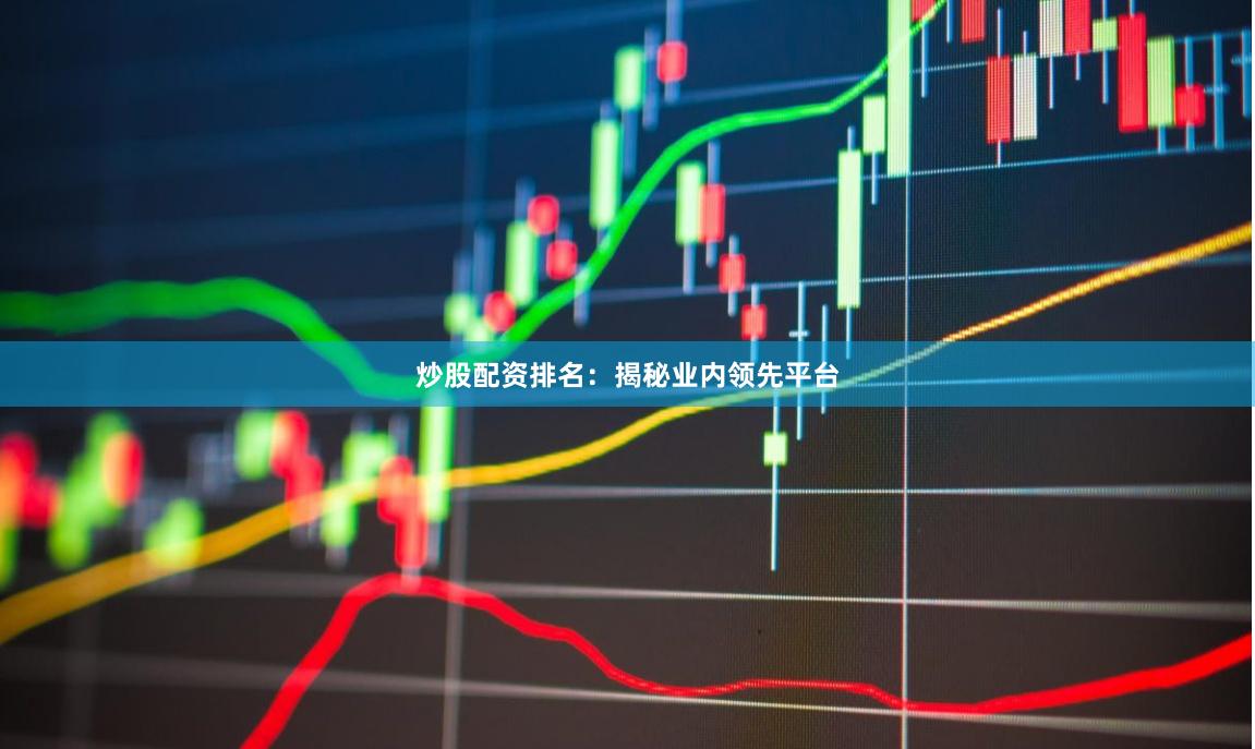 炒股配资排名：揭秘业内领先平台