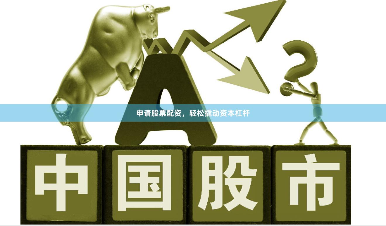 申请股票配资，轻松撬动资本杠杆