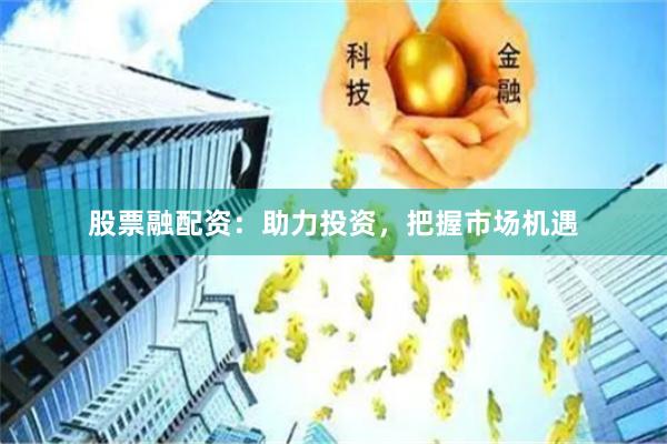 股票融配资：助力投资，把握市场机遇