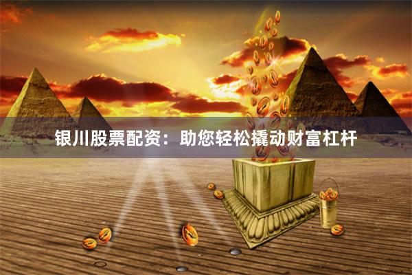 银川股票配资：助您轻松撬动财富杠杆