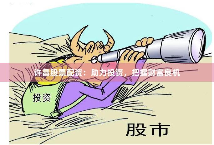 许昌股票配资：助力投资，把握财富良机