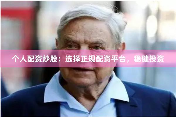个人配资炒股：选择正规配资平台，稳健投资