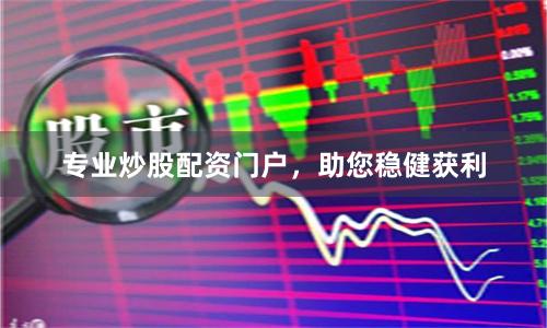 专业炒股配资门户，助您稳健获利