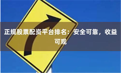 正规股票配资平台排名：安全可靠，收益可观