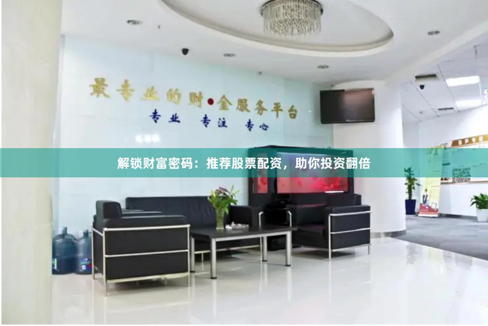 解锁财富密码：推荐股票配资，助你投资翻倍