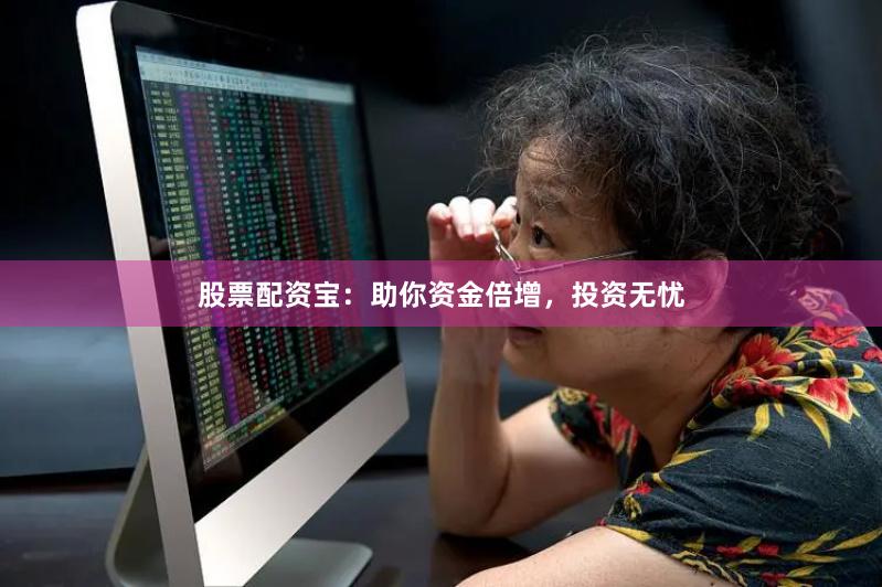 股票配资宝：助你资金倍增，投资无忧