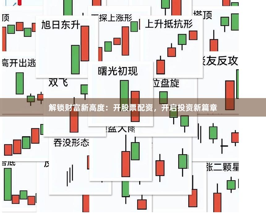 解锁财富新高度：开股票配资，开启投资新篇章