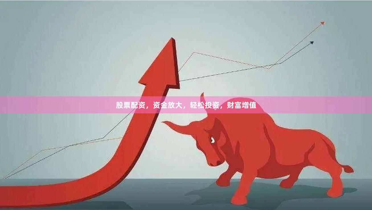 股票配资，资金放大，轻松投资，财富增值