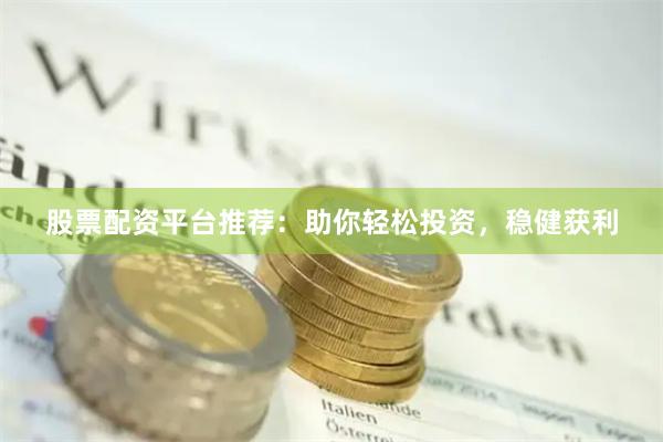 股票配资平台推荐：助你轻松投资，稳健获利