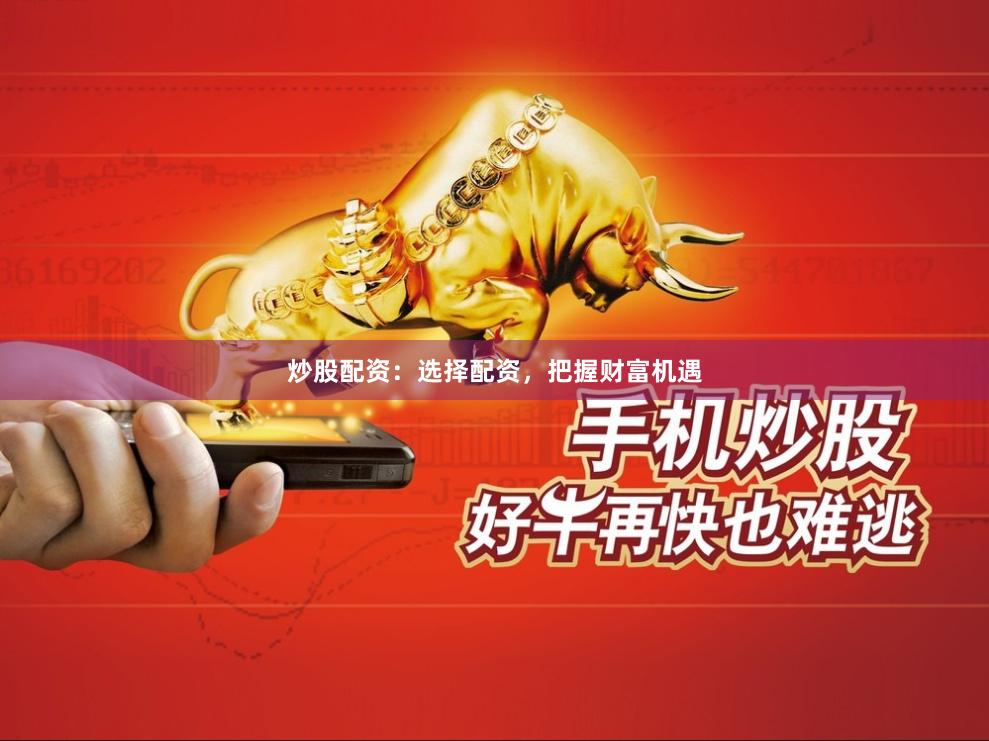 炒股配资：选择配资，把握财富机遇