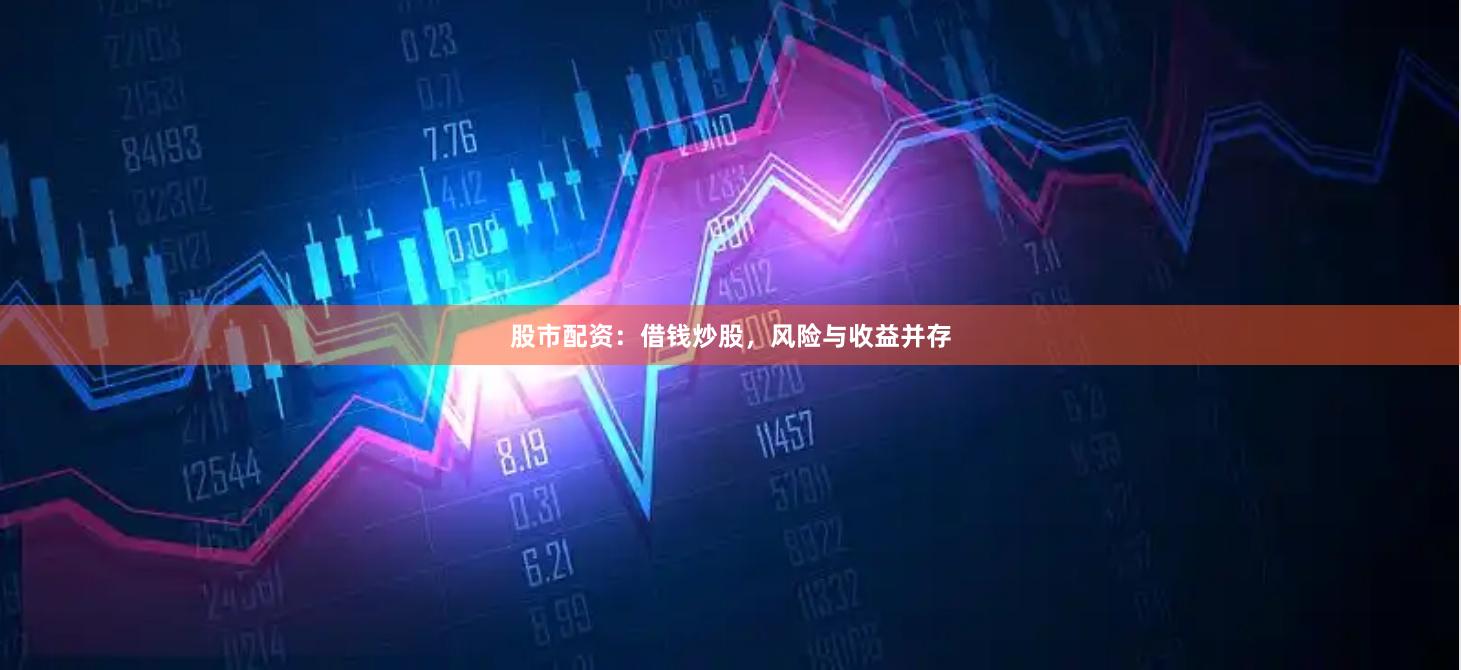 股市配资：借钱炒股，风险与收益并存
