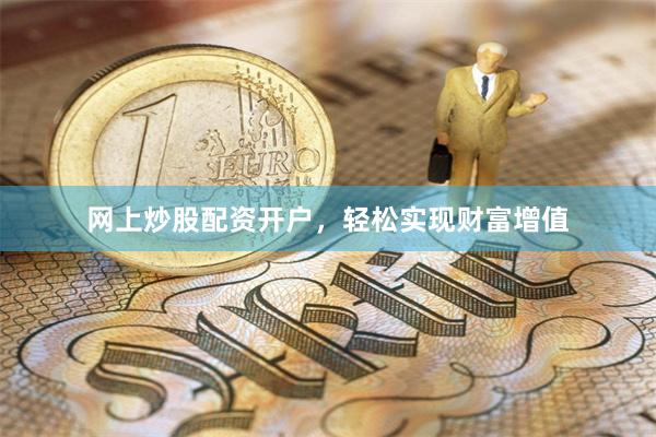 网上炒股配资开户，轻松实现财富增值