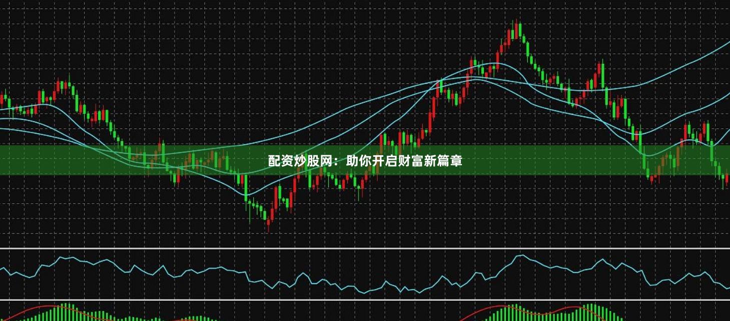 配资炒股网：助你开启财富新篇章