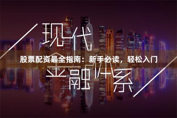 股票配资最全指南：新手必读，轻松入门
