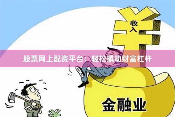 股票网上配资平台：轻松撬动财富杠杆