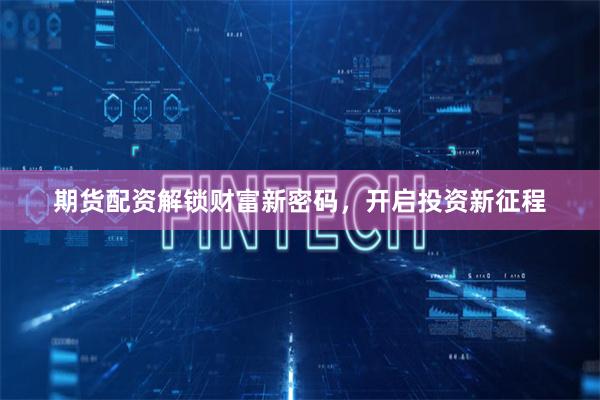 期货配资解锁财富新密码,开启投资新征程