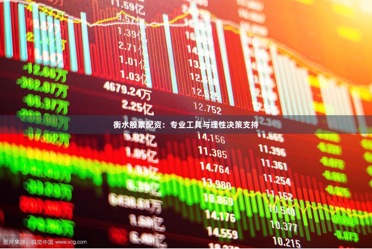 衡水股票配资：专业工具与理性决策支持