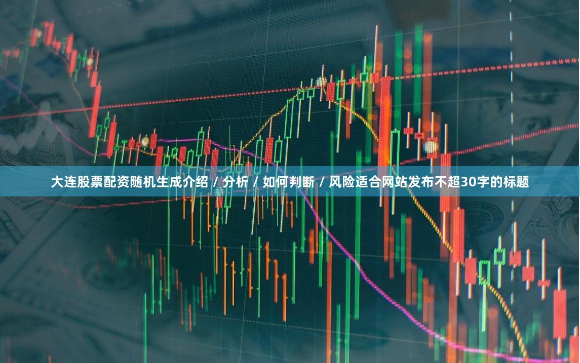 大连股票配资随机生成介绍 / 分析 / 如何判断 / 风险适合网站发布不超30字的标题