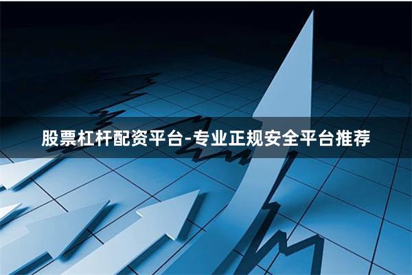 股票杠杆配资平台-专业正规安全平台推荐