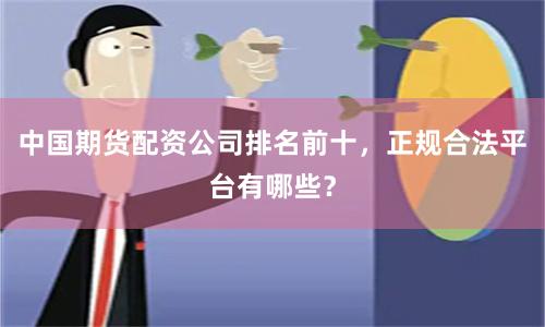 中国期货配资公司排名前十，正规合法平台有哪些？