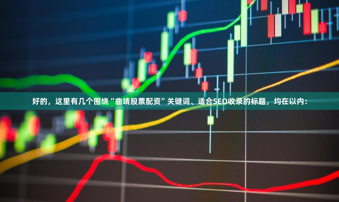 好的，这里有几个围绕“曲靖股票配资”关键词、适合SEO收录的标题，均在以内：