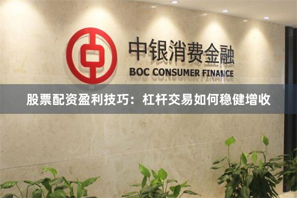 股票配资盈利技巧：杠杆交易如何稳健增收
