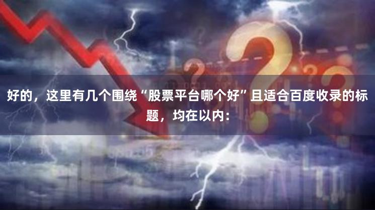好的，这里有几个围绕“股票平台哪个好”且适合百度收录的标题，均在以内：