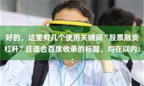 好的，这里有几个使用关键词“股票融资杠杆”且适合百度收录的标题，均在以内：