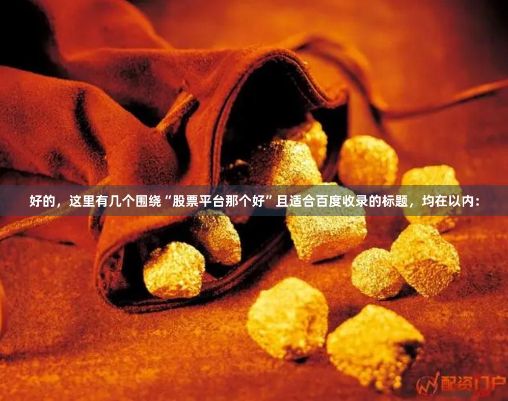 好的，这里有几个围绕“股票平台那个好”且适合百度收录的标题，均在以内：