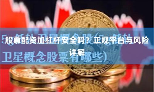 股票配资加杠杆安全吗？正规平台与风险详解