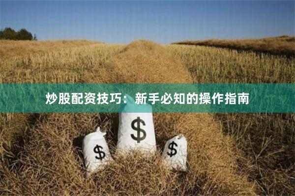 炒股配资技巧：新手必知的操作指南