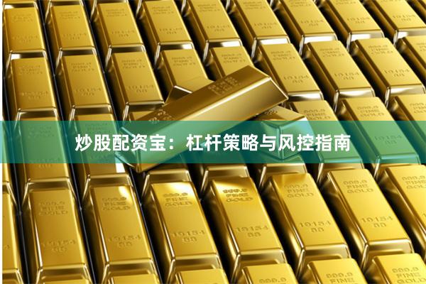 炒股配资宝：杠杆策略与风控指南