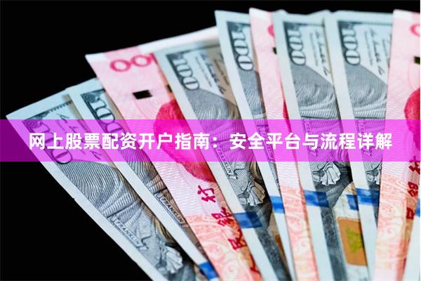 网上股票配资开户指南：安全平台与流程详解