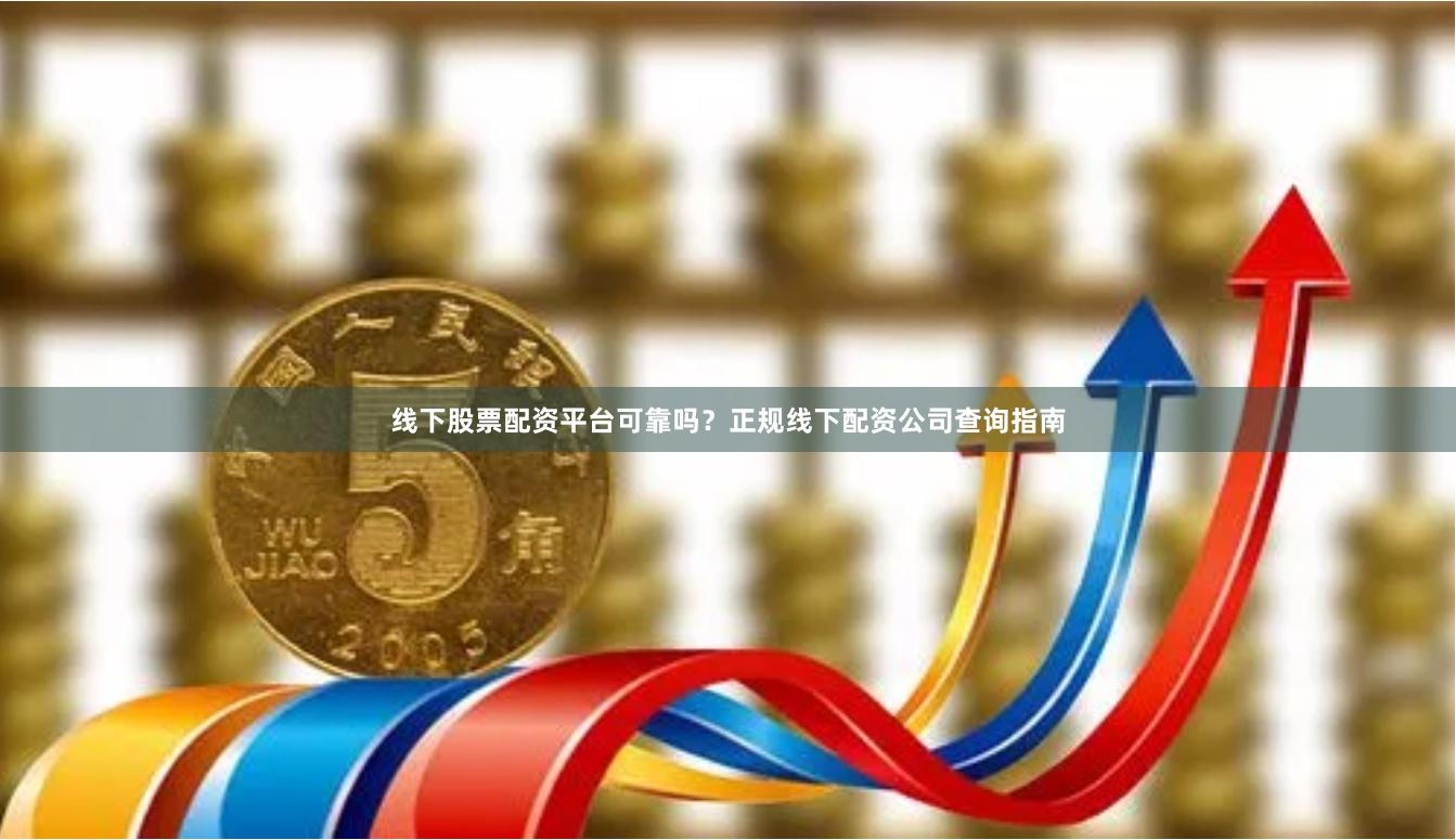 线下股票配资平台可靠吗？正规线下配资公司查询指南