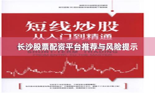 长沙股票配资平台推荐与风险提示