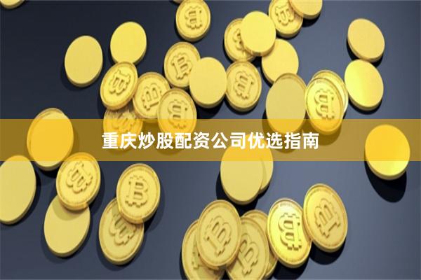 重庆炒股配资公司优选指南