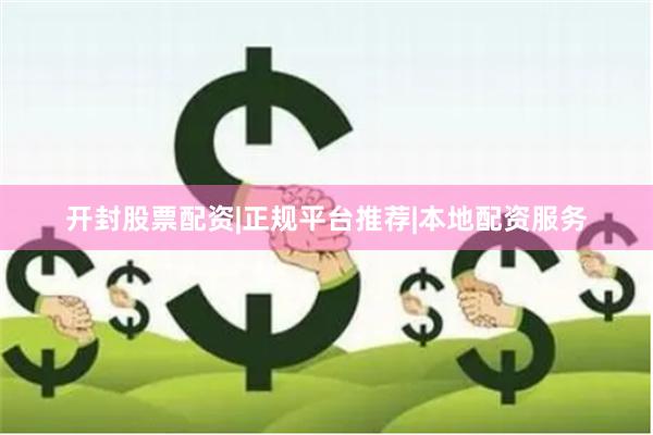 开封股票配资|正规平台推荐|本地配资服务