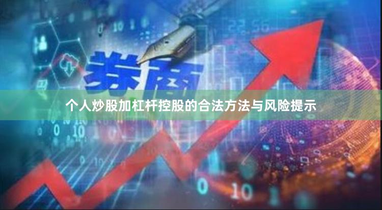 个人炒股加杠杆控股的合法方法与风险提示
