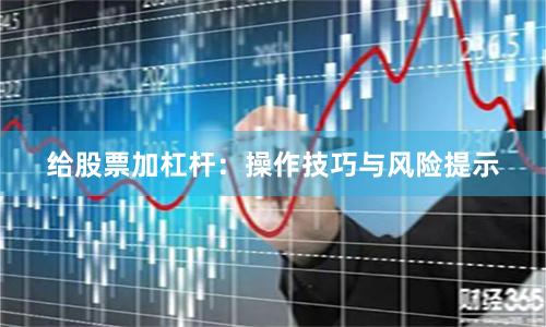 给股票加杠杆：操作技巧与风险提示