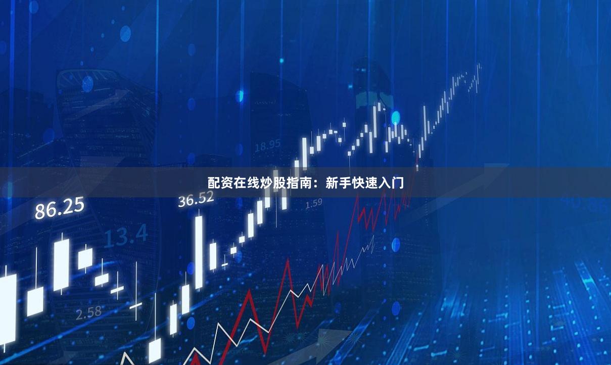 配资在线炒股指南：新手快速入门