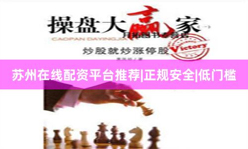 苏州在线配资平台推荐|正规安全|低门槛