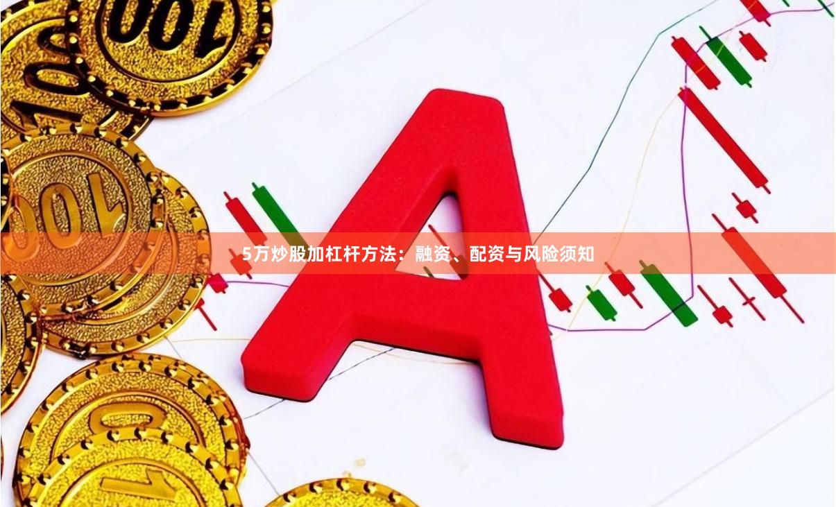 5万炒股加杠杆方法:融资、配资与风险须知