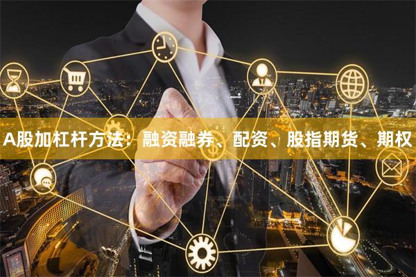 A股加杠杆方法：融资融券、配资、股指期货、期权