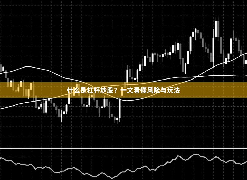 什么是杠杆炒股？一文看懂风险与玩法