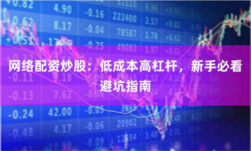 网络配资炒股：低成本高杠杆，新手必看避坑指南